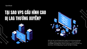 Tại sao VPS cấu hình cao bị lag thường xuyên? | Dyvi.Cloud