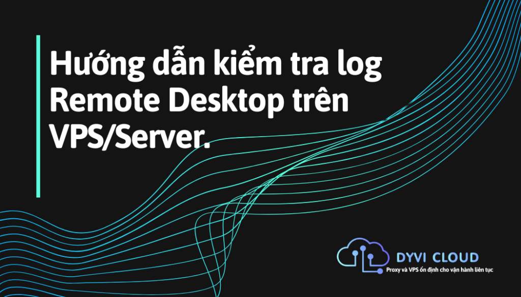 Hướng dẫn kiểm tra log Remote Desktop trên VPS/Server.
