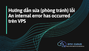 Hướng dẫn sửa (phòng tránh) lỗi An internal error has occurred trên VPS