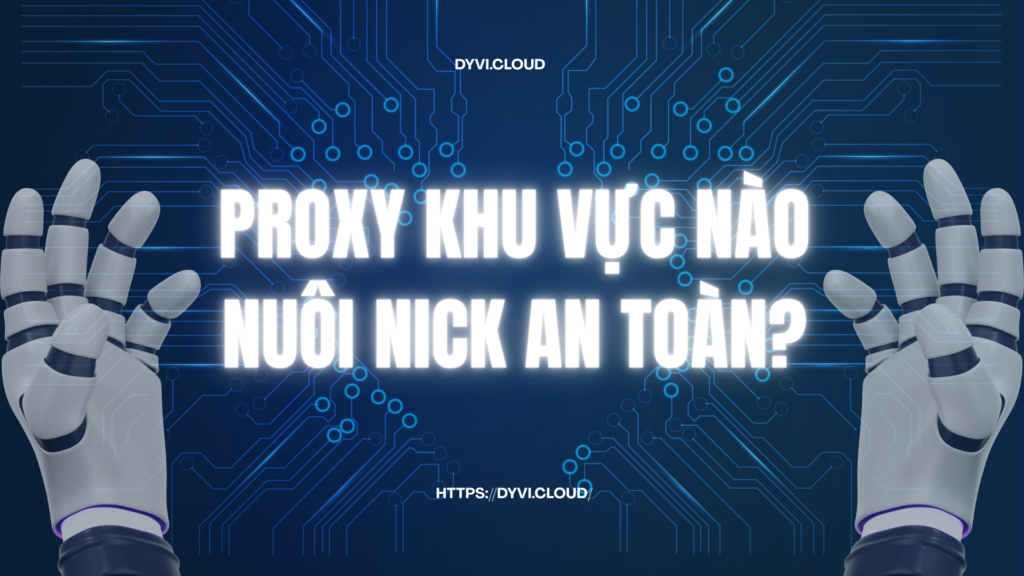 Proxy khu vực nuôi nick an toàn nhất