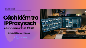 Cách kiểm tra IP Proxy sạch chính xác nhất 2026