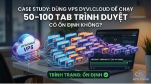 Case study: Dùng VPS Dyvi Cloud để chạy 50–100 tab trình duyệt có ổn định không?Case study: Dùng VPS Dyvi.Cloud để chạy 50–100 tab trình duyệt có ổn định không?