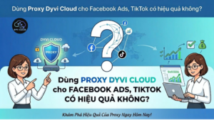 Dùng Proxy Dyvi Cloud cho Facebook Ads, TikTok có hiệu quả không?