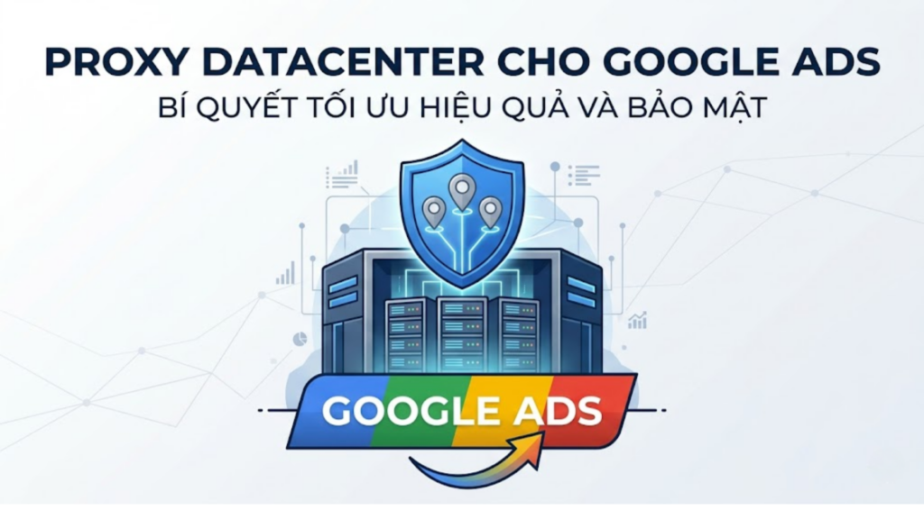 Proxy Datacenter có chạy quảng cáo Google Ads được không?