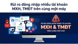 Rủi ro đăng nhập nhiều tài khoản MXH, TMĐT trên cùng một máy