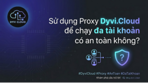 Sử dụng Proxy Dyvi.Cloud để chạy đa tài khoản có an toàn không?
