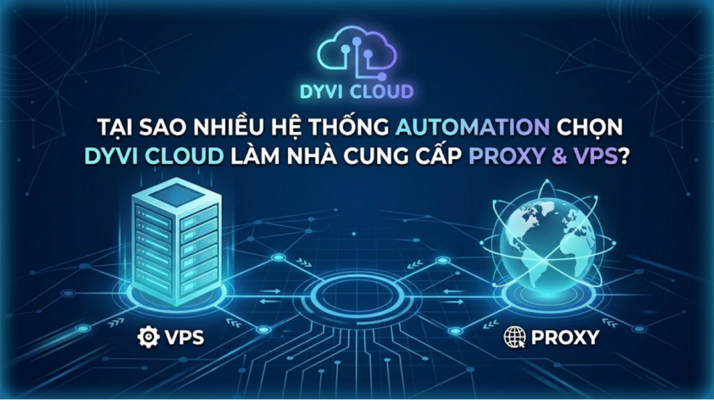 Tại sao nhiều hệ thống automation chọn Dyvi Cloud làm nhà cung cấp Proxy & VPS?
