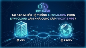 Tại sao nhiều hệ thống automation chọn Dyvi Cloud làm nhà cung cấp Proxy & VPS?