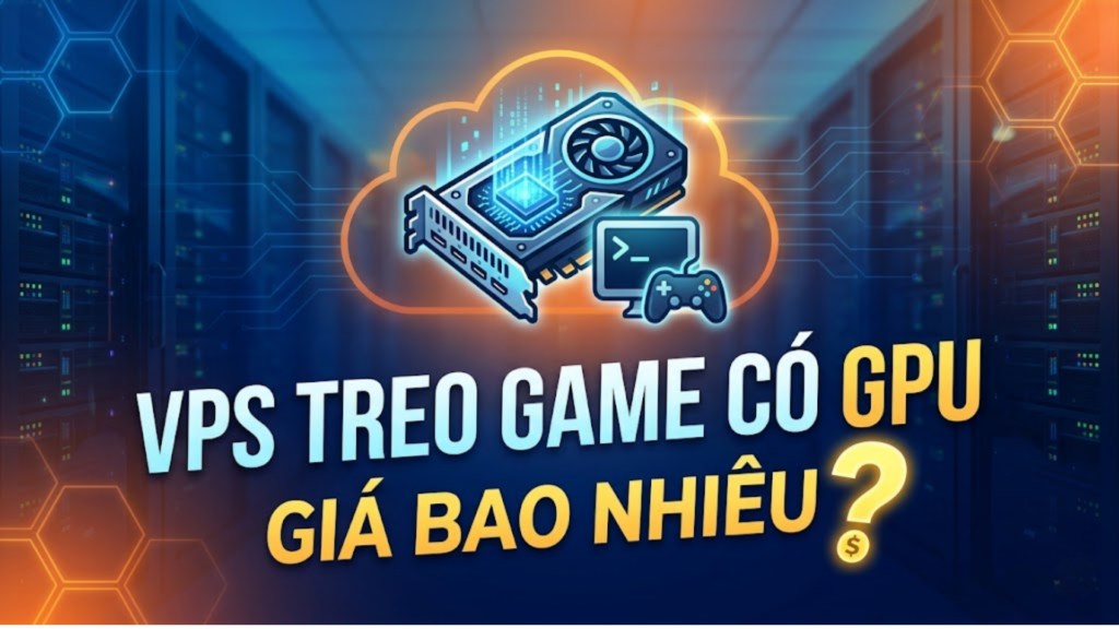 VPS treo game có card đồ họa (GPU) giá bao nhiêu?