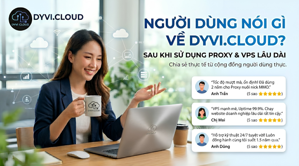 Người dùng nói gì về Dyvi Cloud sau khi sử dụng Proxy và VPS lâu dài?