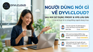 Người dùng nói gì về Dyvi Cloud sau khi sử dụng Proxy và VPS lâu dài?