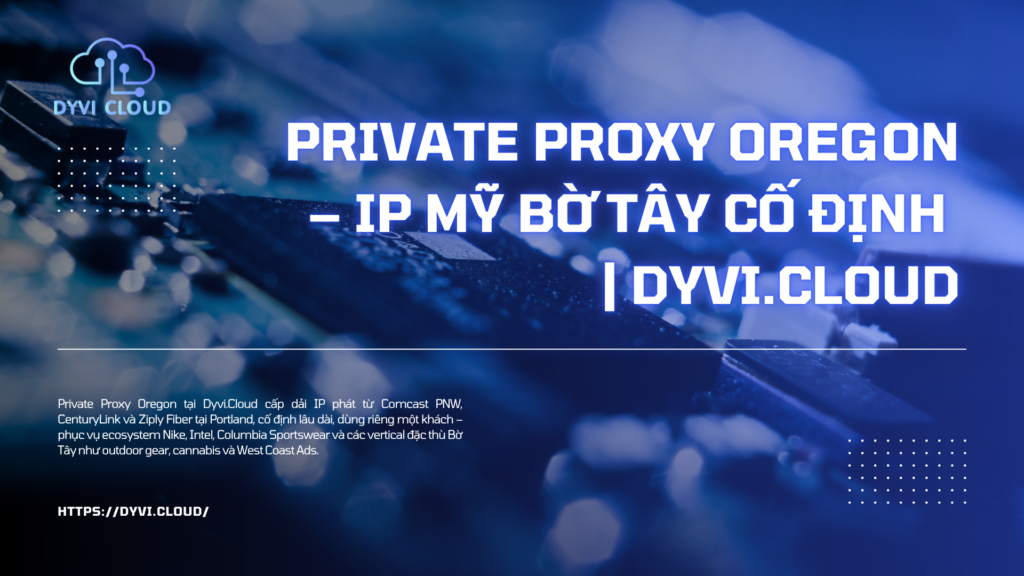 Private Proxy Oregon – IP Mỹ Bờ Tây cố định | Dyvi.Cloud