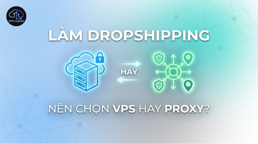 Làm dropshipping nên chọn VPS hay Proxy?