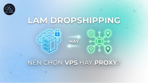 Làm dropshipping nên chọn VPS hay Proxy?