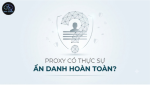 Proxy có thực sự ẩn danh hoàn toàn không?