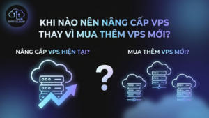 Khi nào nên nâng cấp VPS thay vì mua thêm VPS mới?