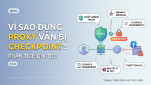 Vì sao dùng Proxy vẫn bị checkpoint? Phân tích chi tiết