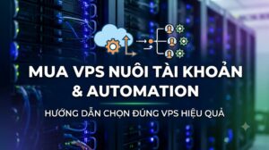 Mua VPS cho nuôi tài khoản và automation tiêu chí chọn đúng
