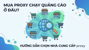 Mua proxy chạy quảng cáo ở đâu? Tiêu chí chọn nhà cung cấp